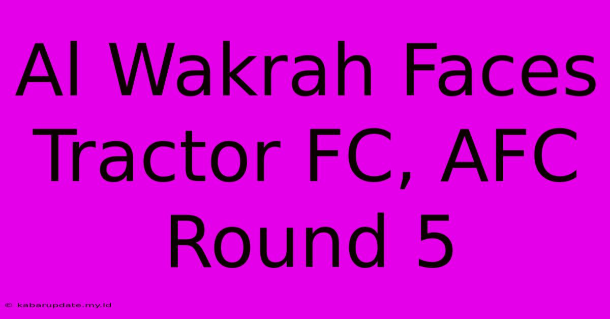 Al Wakrah Faces Tractor FC, AFC Round 5