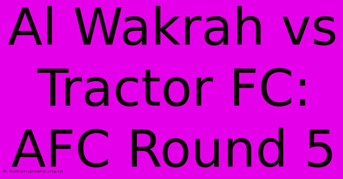 Al Wakrah Vs Tractor FC: AFC Round 5