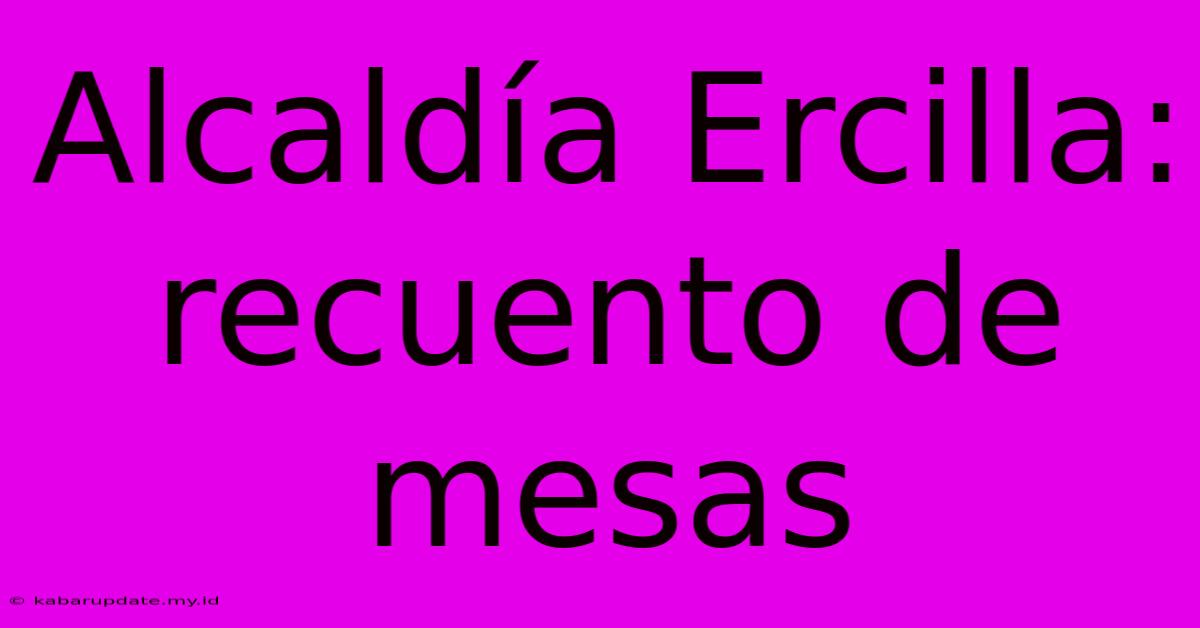 Alcaldía Ercilla: Recuento De Mesas