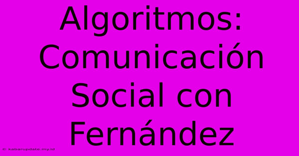 Algoritmos: Comunicación Social Con Fernández