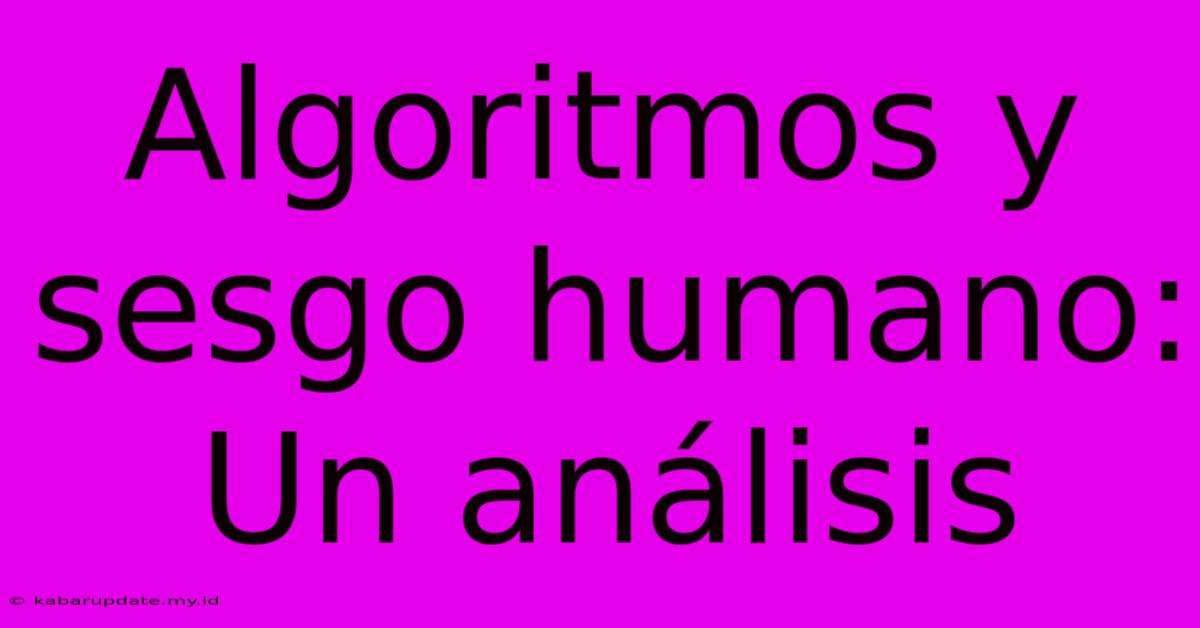 Algoritmos Y Sesgo Humano: Un Análisis