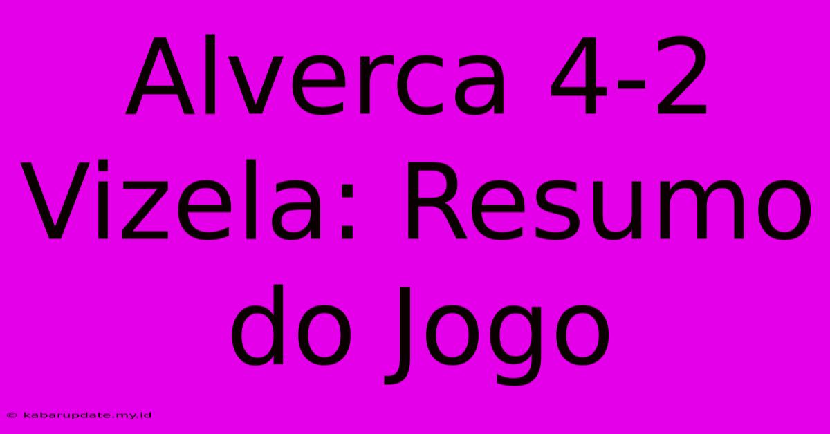 Alverca 4-2 Vizela: Resumo Do Jogo