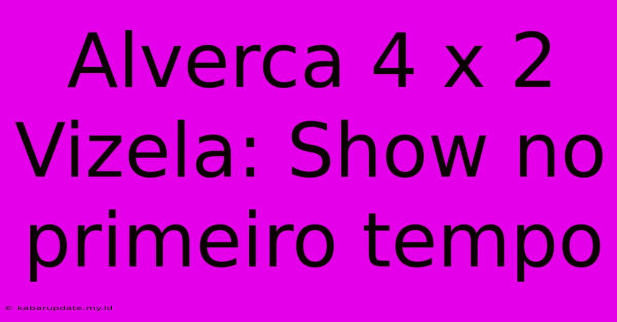 Alverca 4 X 2 Vizela: Show No Primeiro Tempo