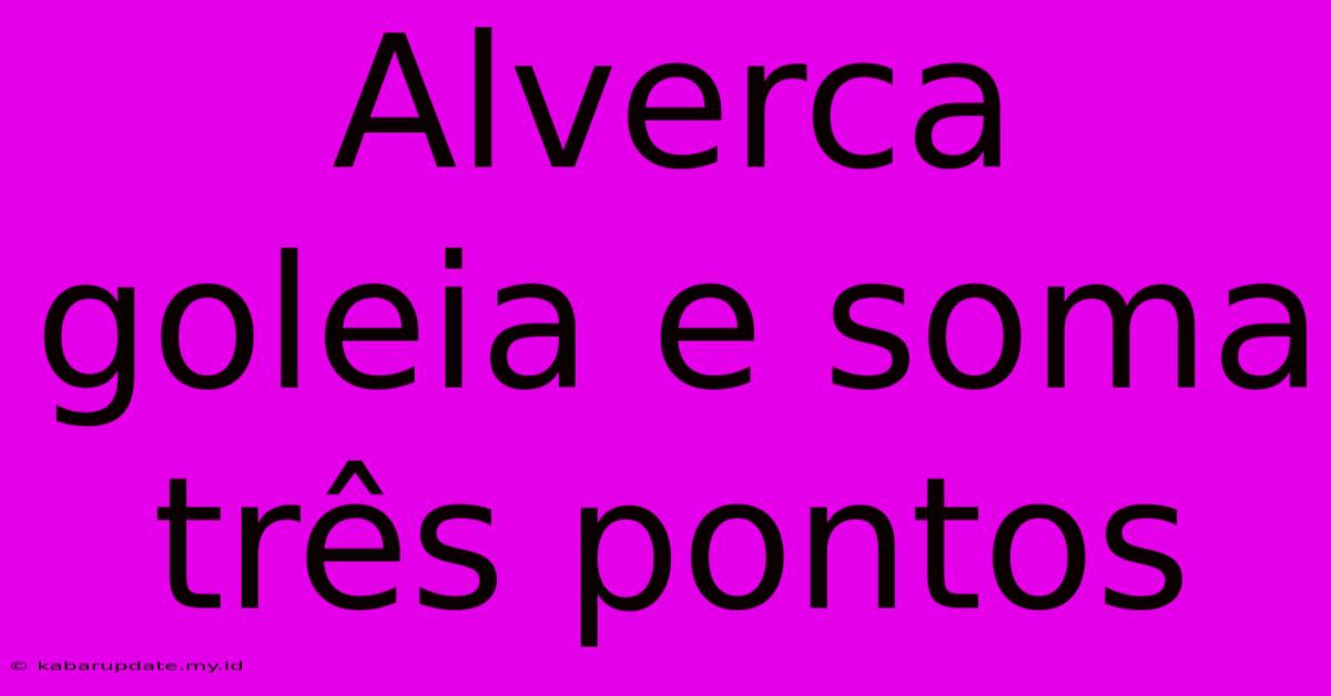 Alverca Goleia E Soma Três Pontos