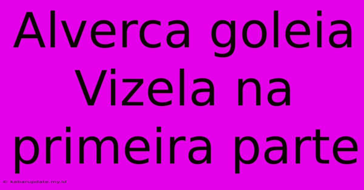 Alverca Goleia Vizela Na Primeira Parte