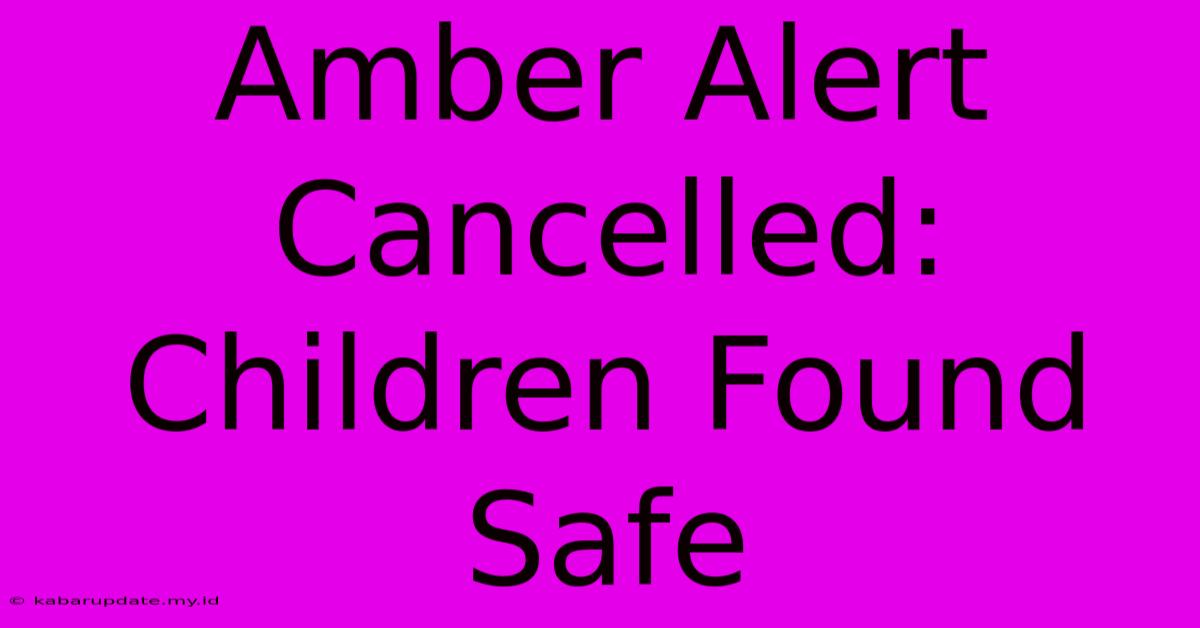 Amber Alert Cancelled: Children Found Safe