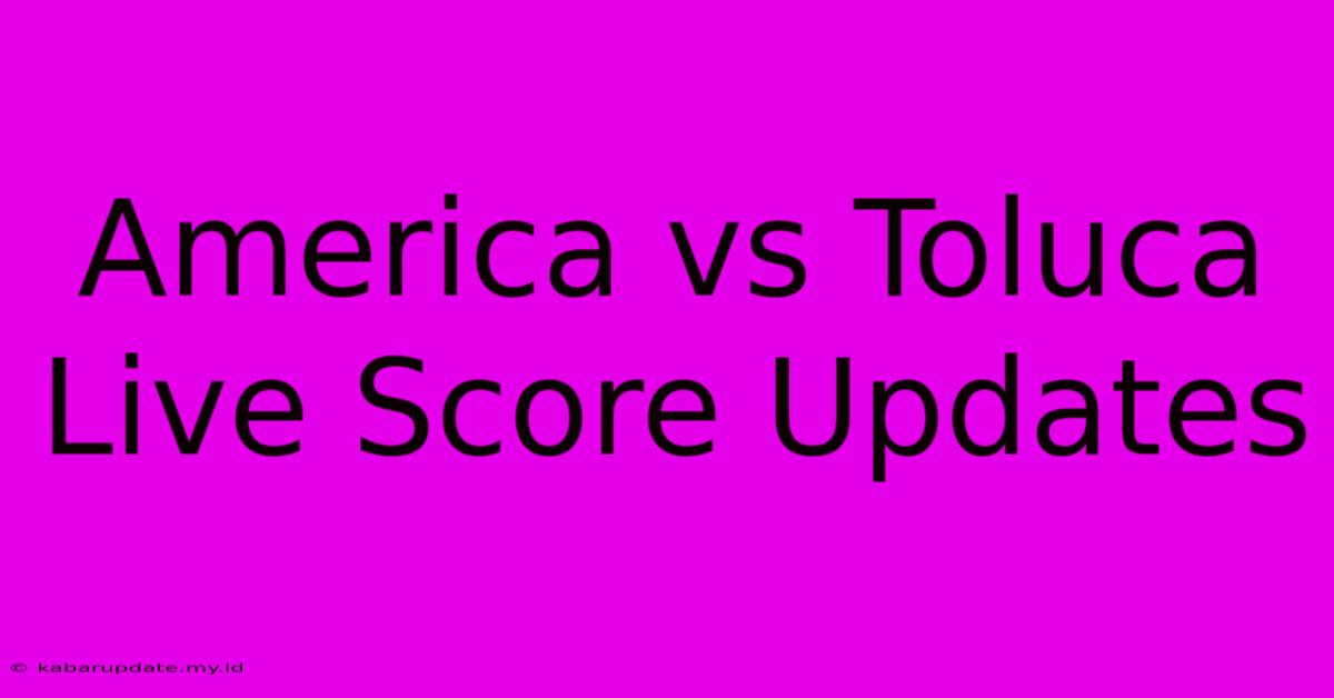 America Vs Toluca Live Score Updates