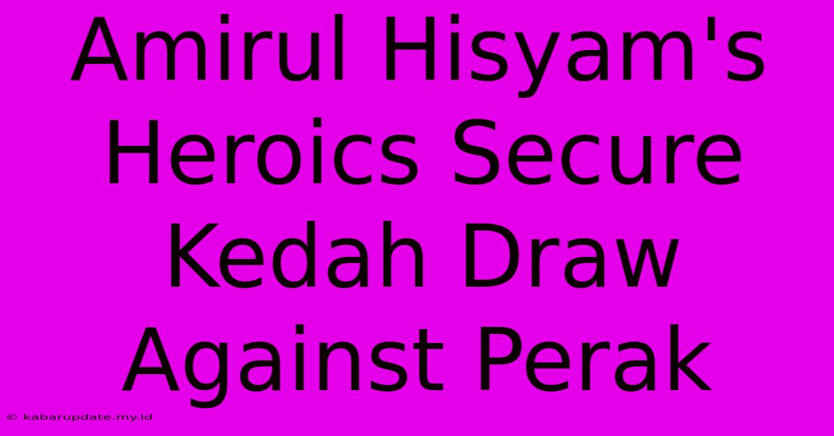 Amirul Hisyam's Heroics Secure Kedah Draw Against Perak