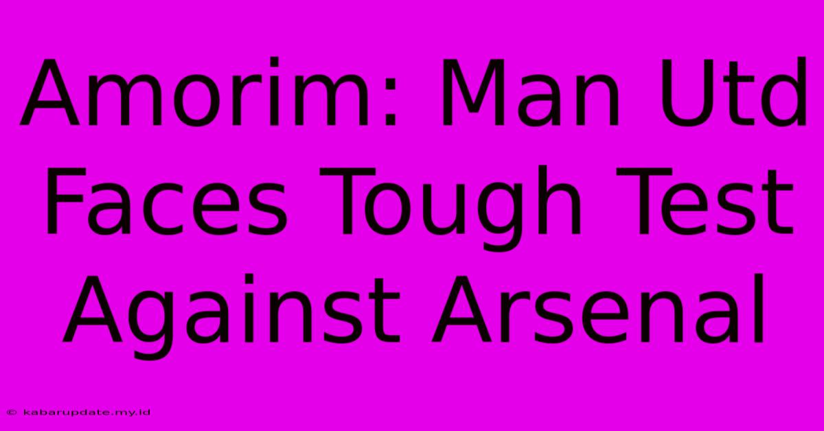 Amorim: Man Utd Faces Tough Test Against Arsenal