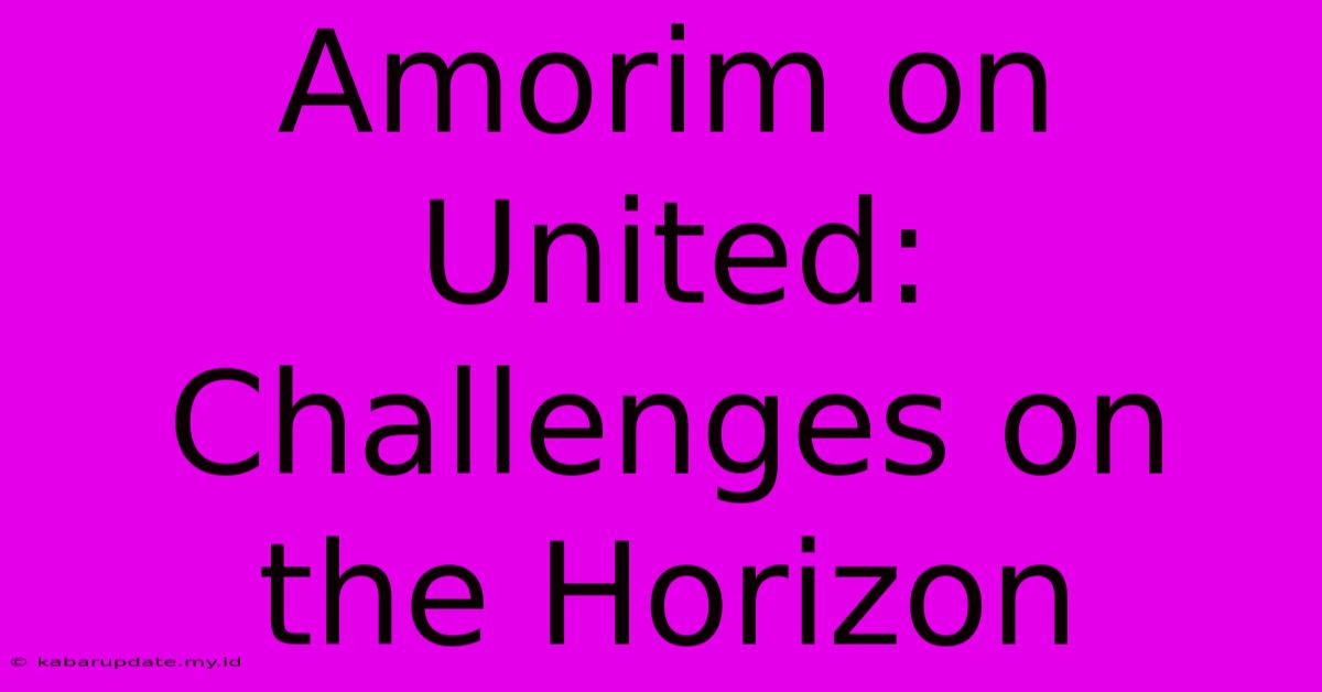 Amorim On United: Challenges On The Horizon