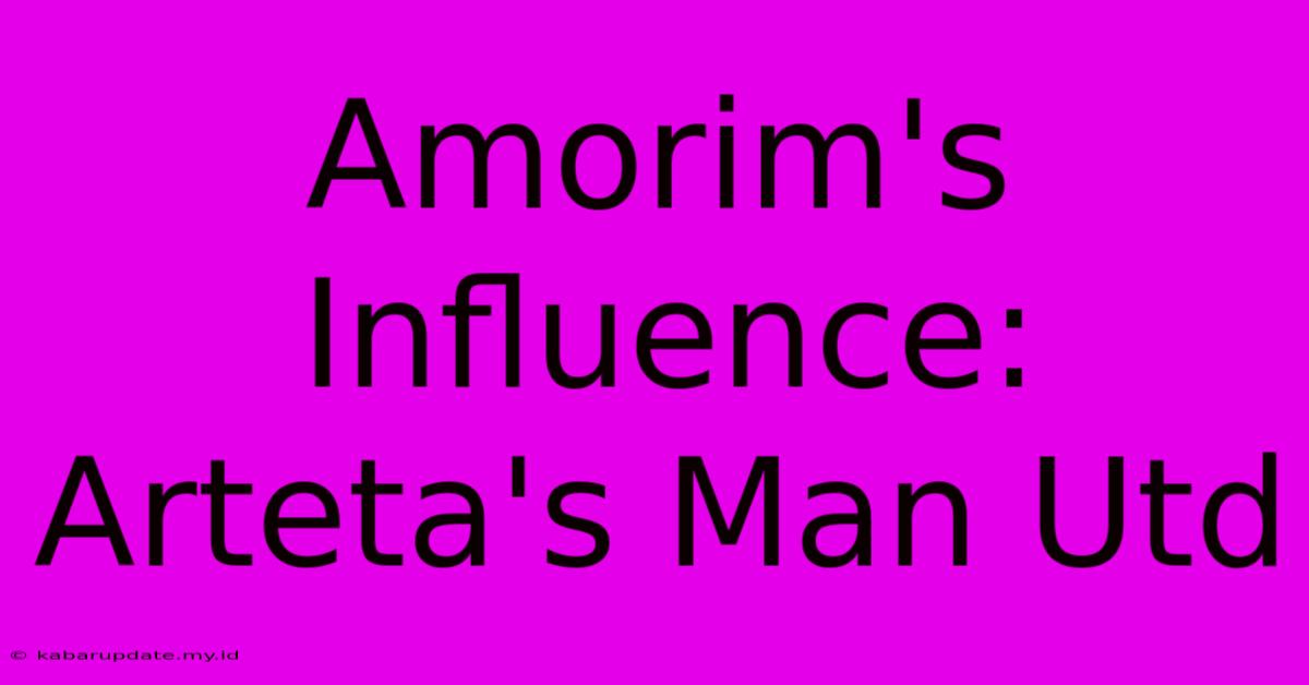 Amorim's Influence: Arteta's Man Utd