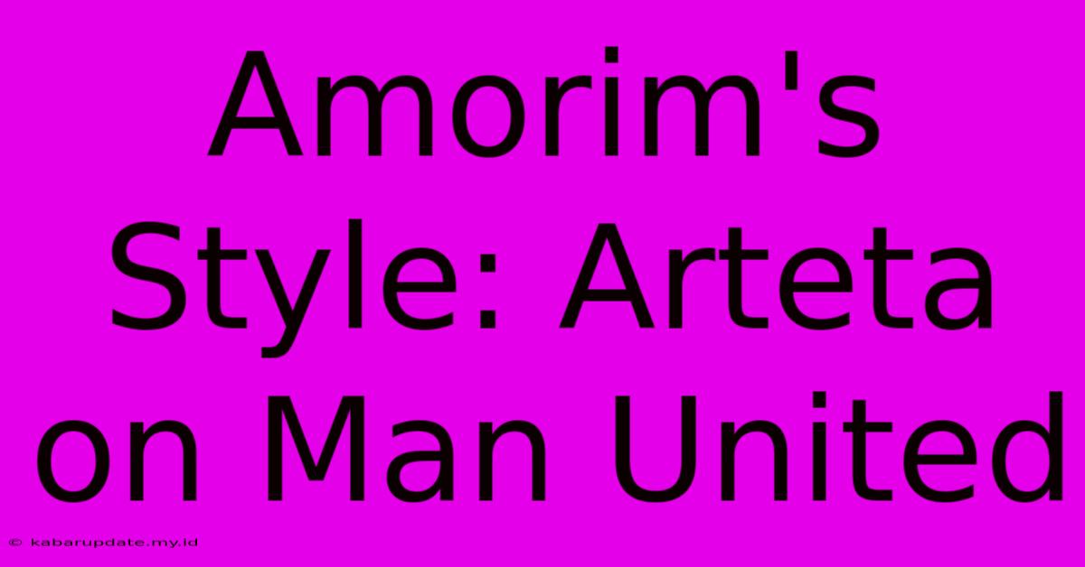 Amorim's Style: Arteta On Man United