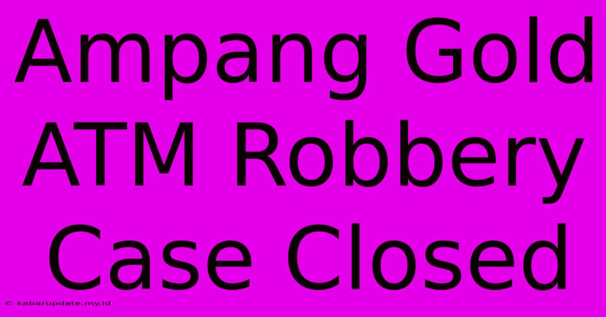 Ampang Gold ATM Robbery Case Closed