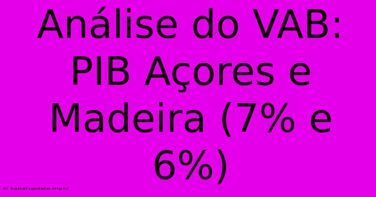 Análise Do VAB: PIB Açores E Madeira (7% E 6%)