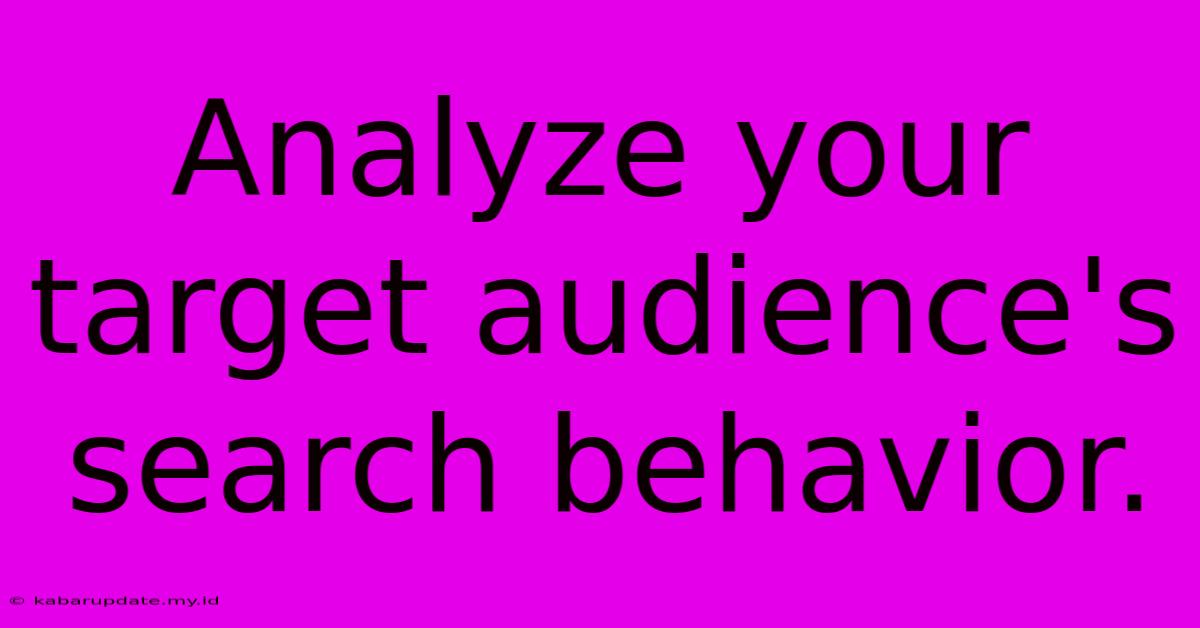 Analyze Your Target Audience's Search Behavior.