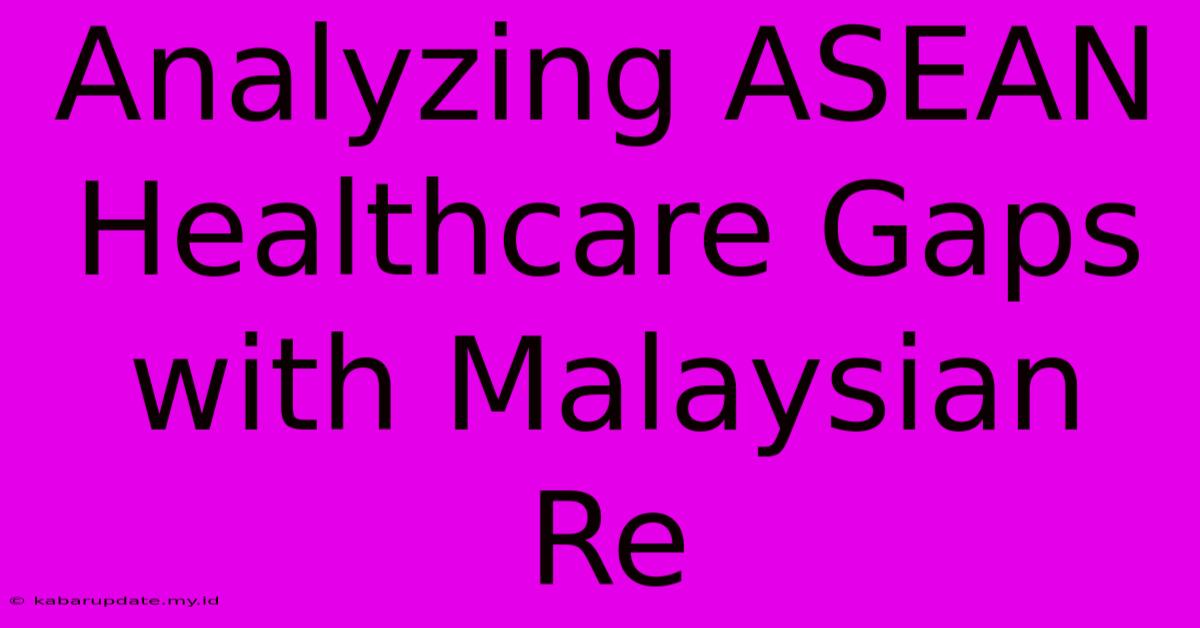 Analyzing ASEAN Healthcare Gaps With Malaysian Re