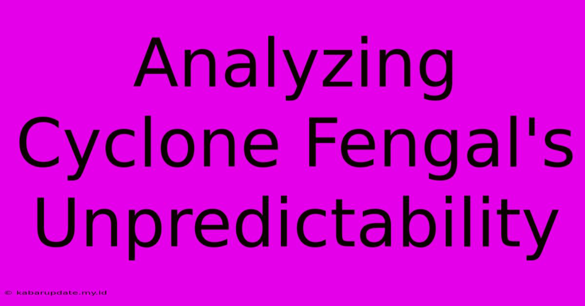 Analyzing Cyclone Fengal's Unpredictability