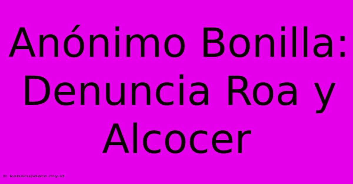 Anónimo Bonilla: Denuncia Roa Y Alcocer