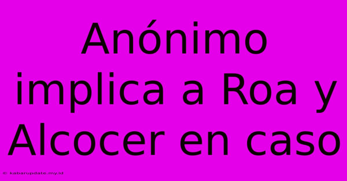 Anónimo Implica A Roa Y Alcocer En Caso