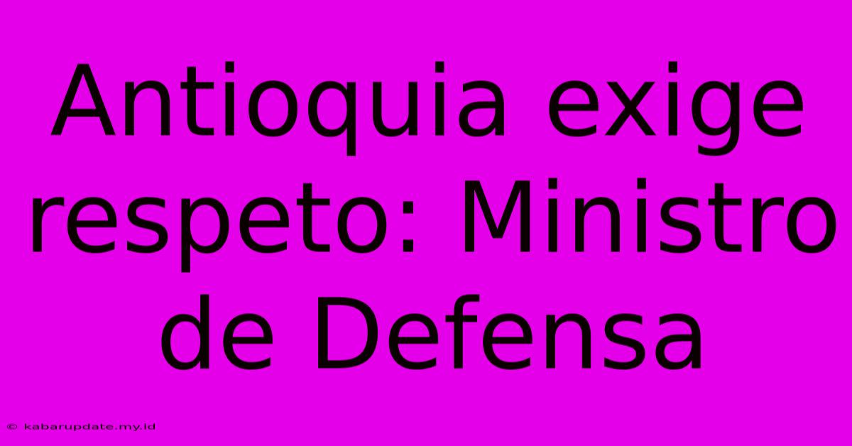 Antioquia Exige Respeto: Ministro De Defensa