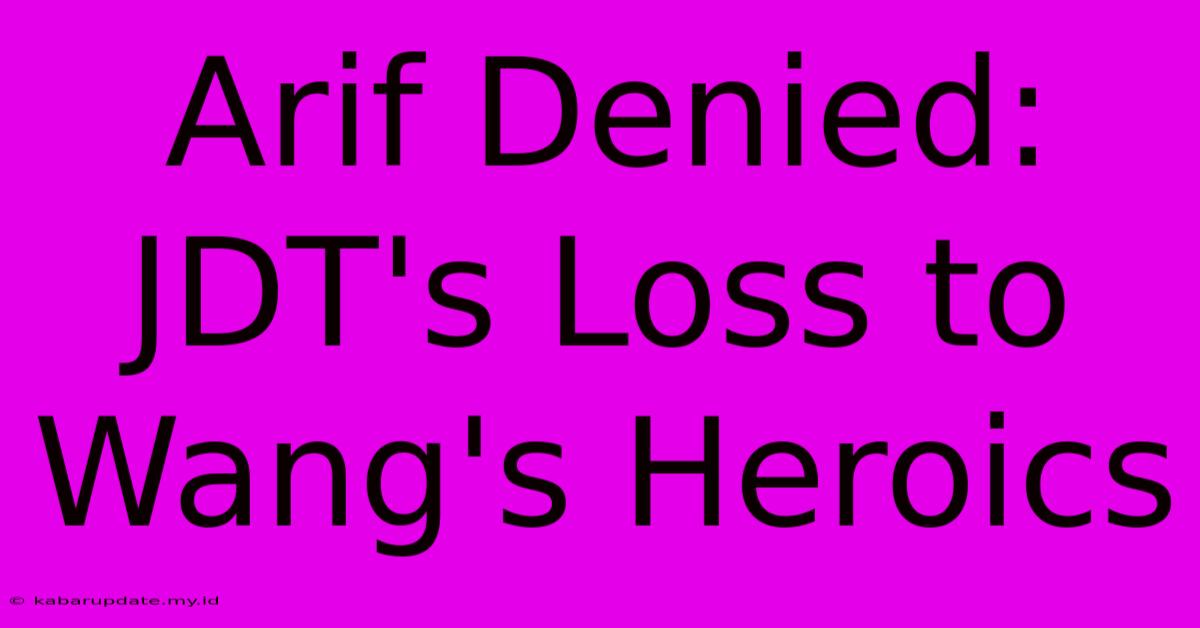 Arif Denied: JDT's Loss To Wang's Heroics