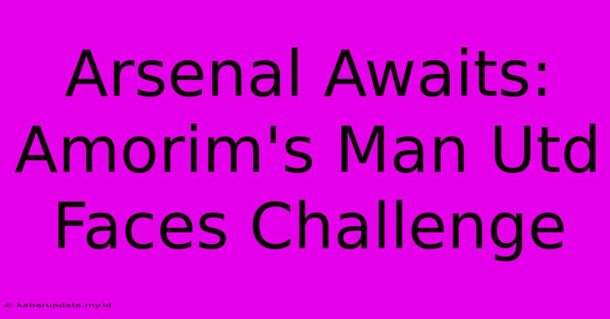 Arsenal Awaits: Amorim's Man Utd Faces Challenge