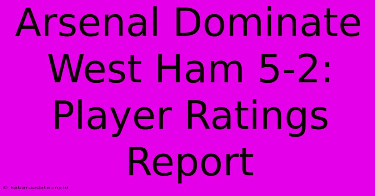 Arsenal Dominate West Ham 5-2: Player Ratings Report