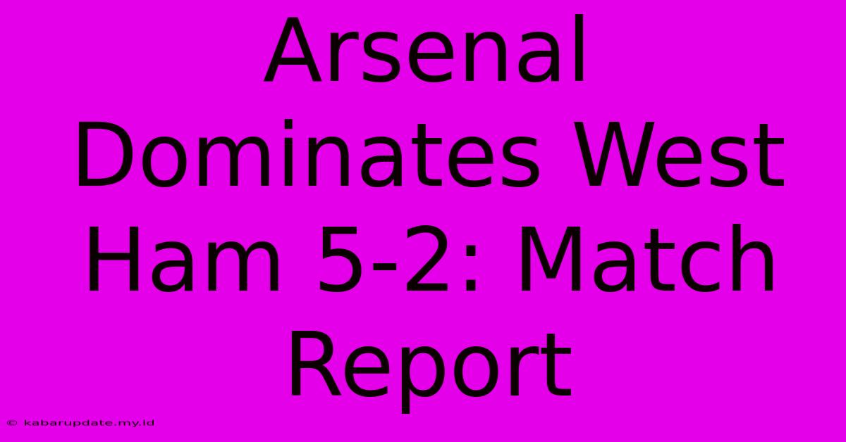 Arsenal Dominates West Ham 5-2: Match Report