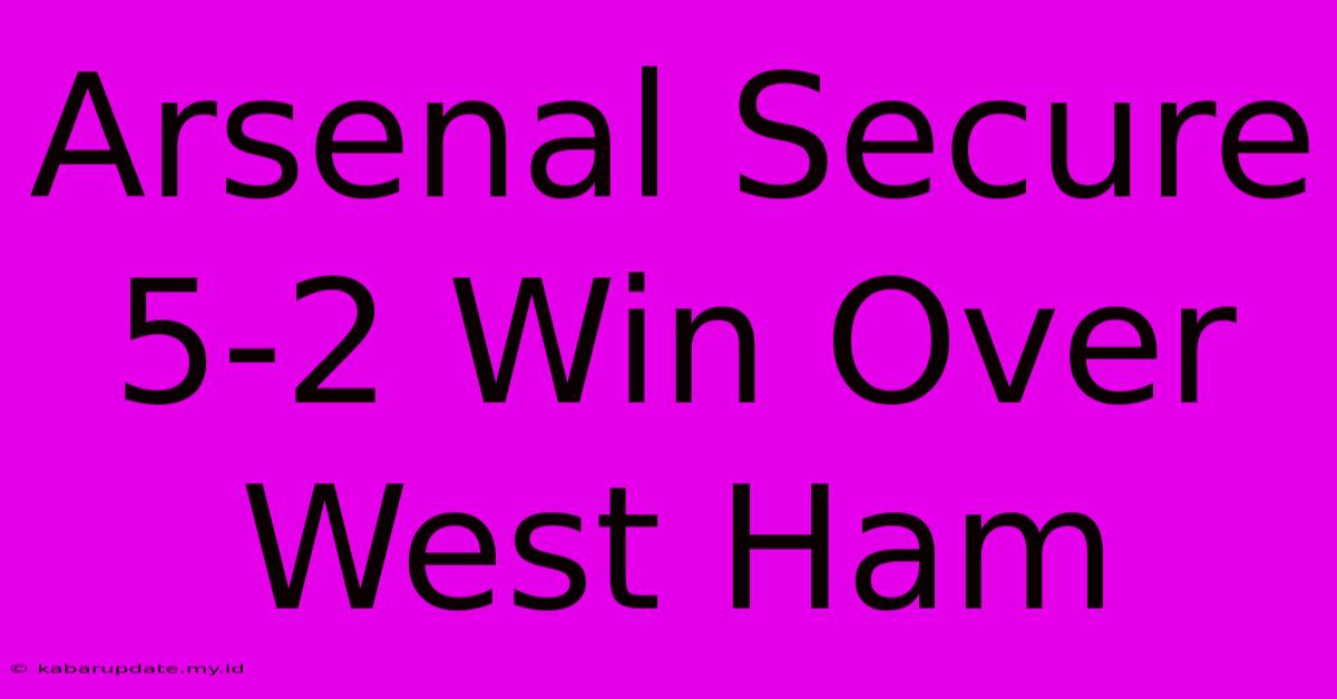 Arsenal Secure 5-2 Win Over West Ham