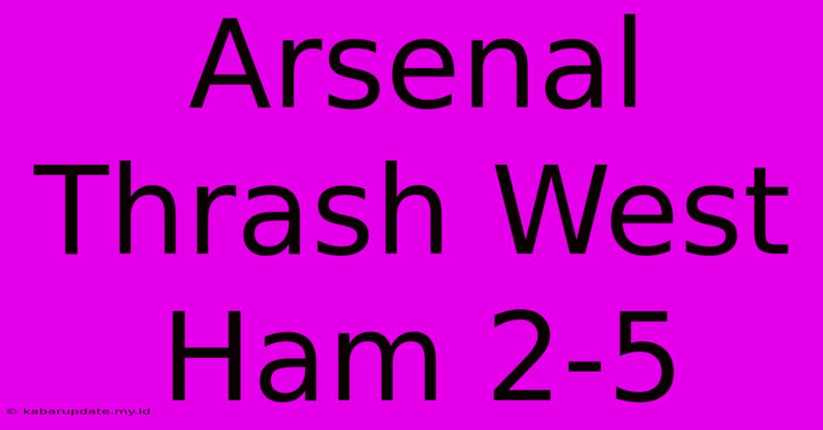 Arsenal Thrash West Ham 2-5