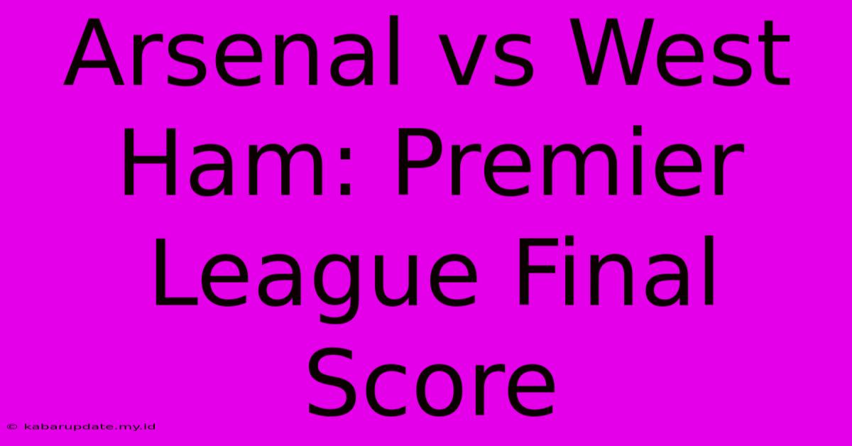 Arsenal Vs West Ham: Premier League Final Score