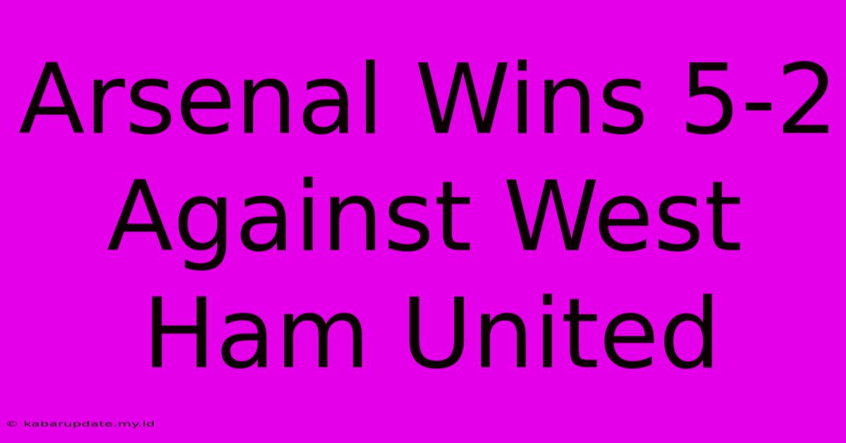 Arsenal Wins 5-2 Against West Ham United