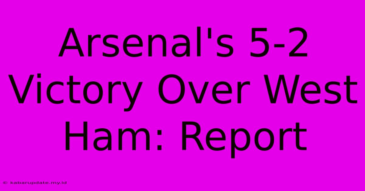 Arsenal's 5-2 Victory Over West Ham: Report