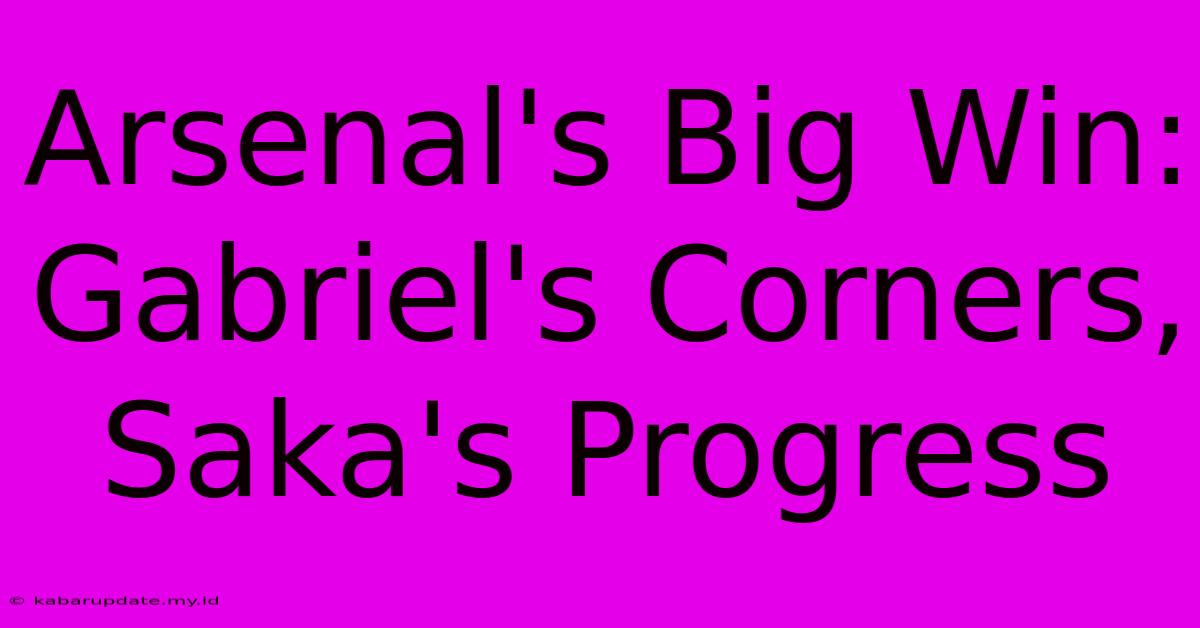 Arsenal's Big Win: Gabriel's Corners, Saka's Progress