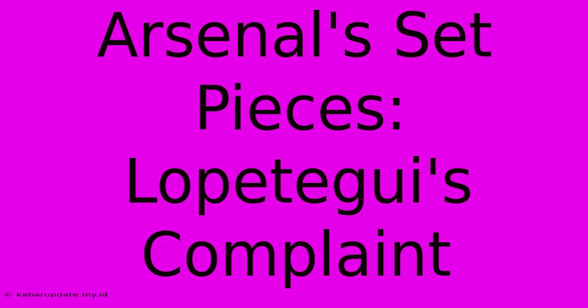 Arsenal's Set Pieces: Lopetegui's Complaint