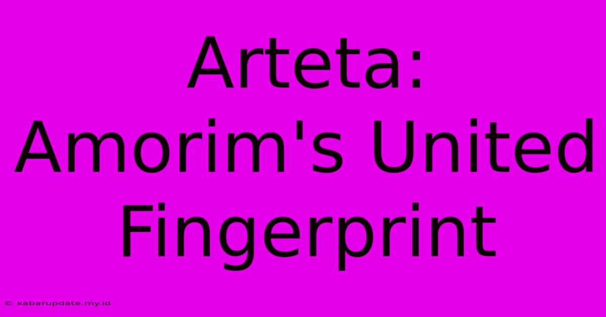 Arteta: Amorim's United Fingerprint