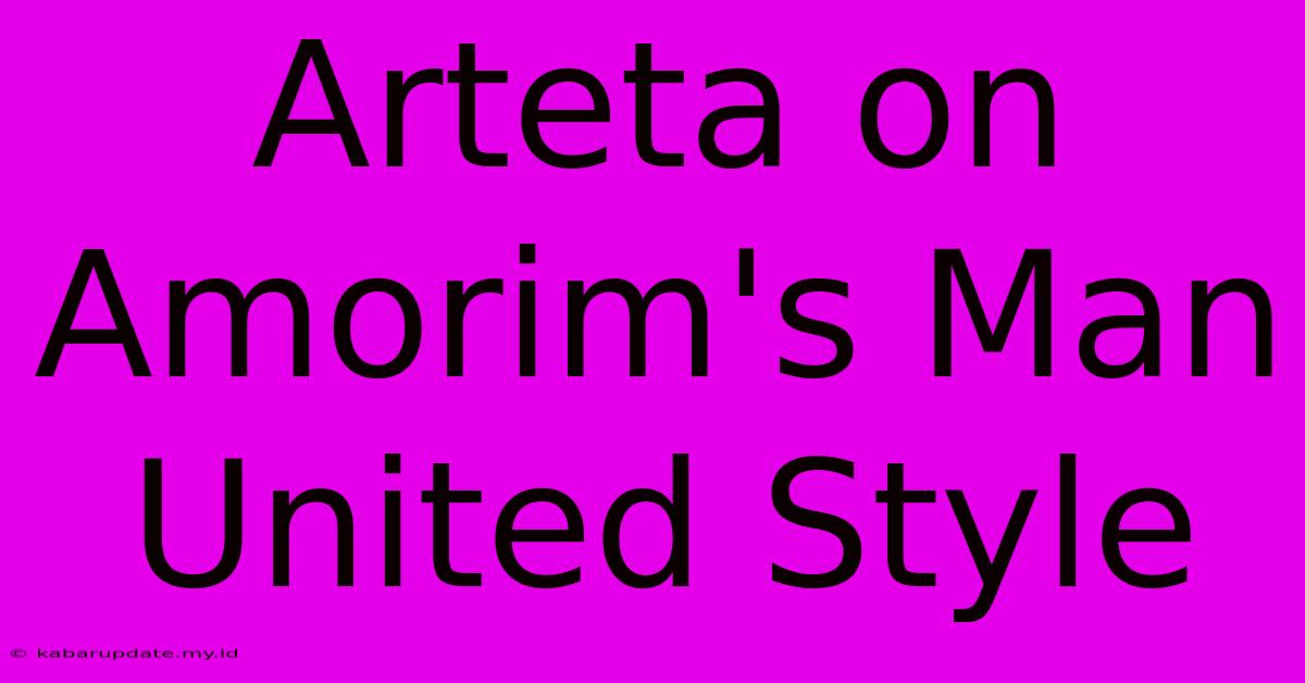 Arteta On Amorim's Man United Style