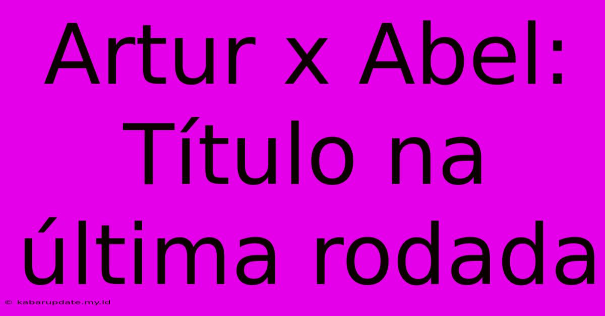 Artur X Abel: Título Na Última Rodada