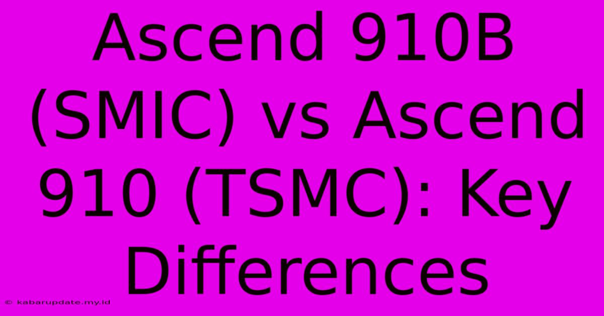 Ascend 910B (SMIC) Vs Ascend 910 (TSMC): Key Differences