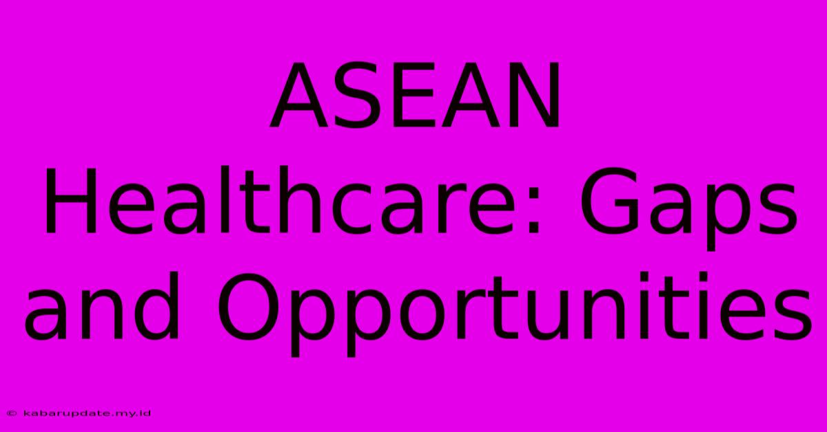 ASEAN Healthcare: Gaps And Opportunities