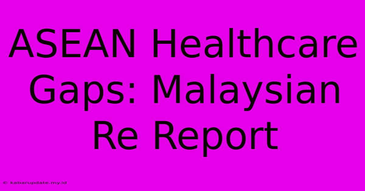 ASEAN Healthcare Gaps: Malaysian Re Report