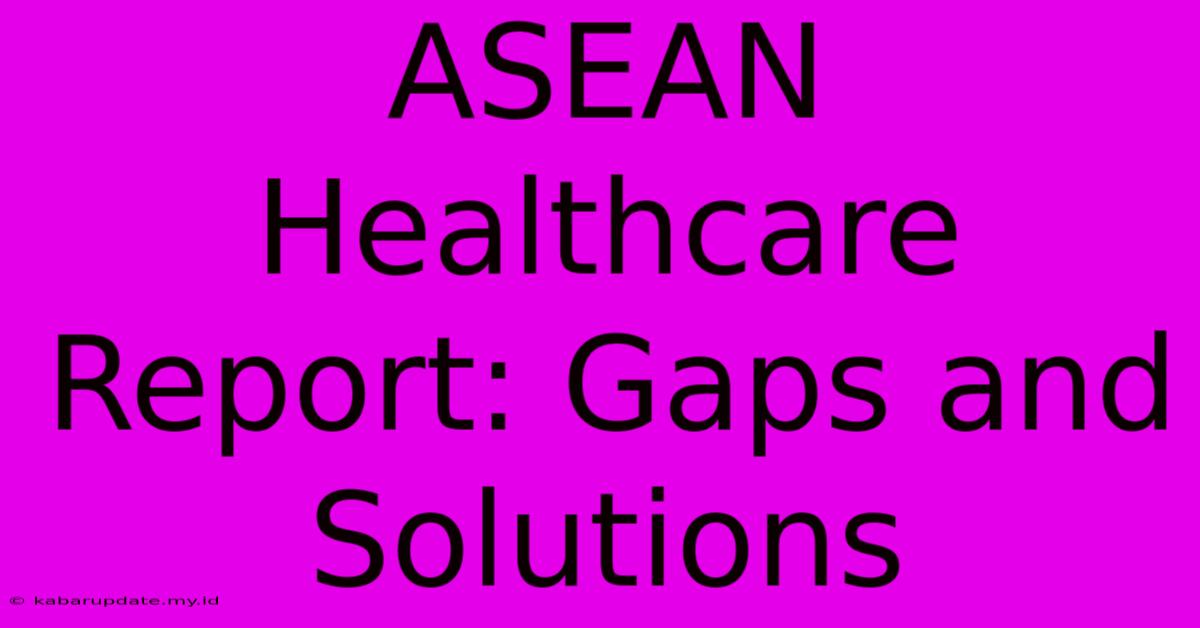 ASEAN Healthcare Report: Gaps And Solutions