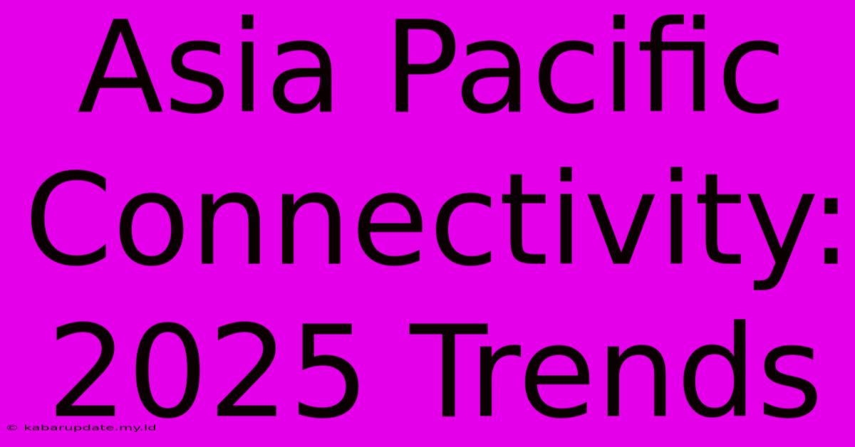 Asia Pacific Connectivity: 2025 Trends