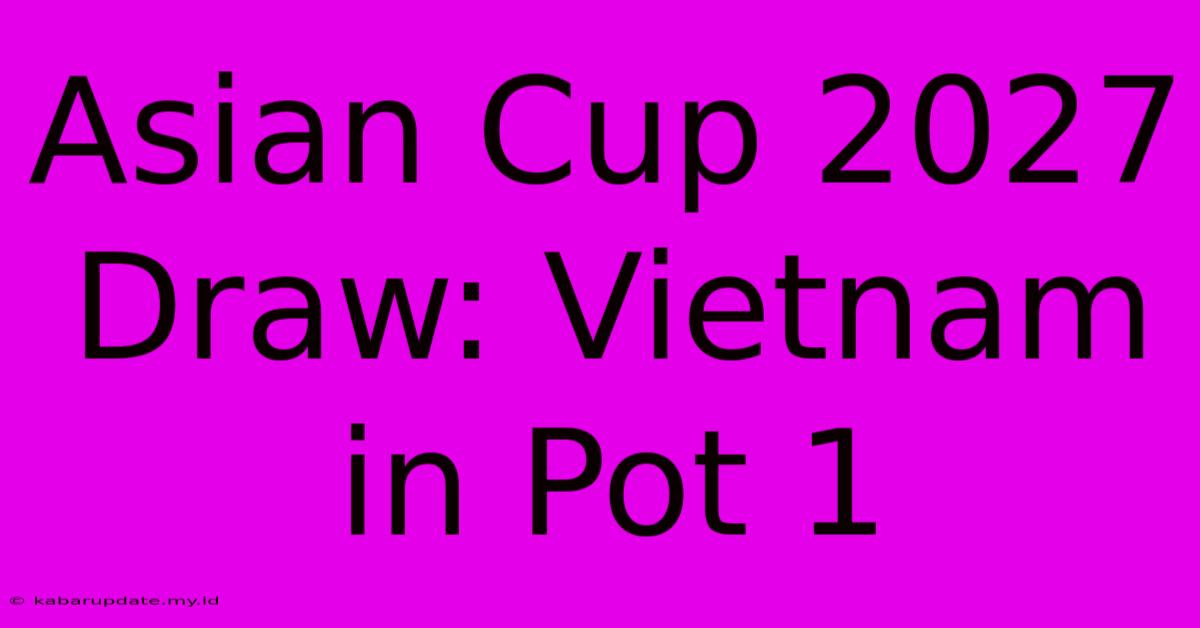 Asian Cup 2027 Draw: Vietnam In Pot 1