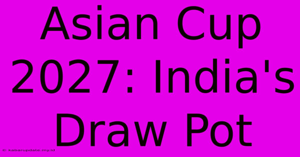 Asian Cup 2027: India's Draw Pot