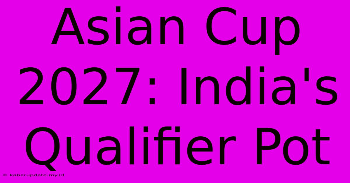 Asian Cup 2027: India's Qualifier Pot