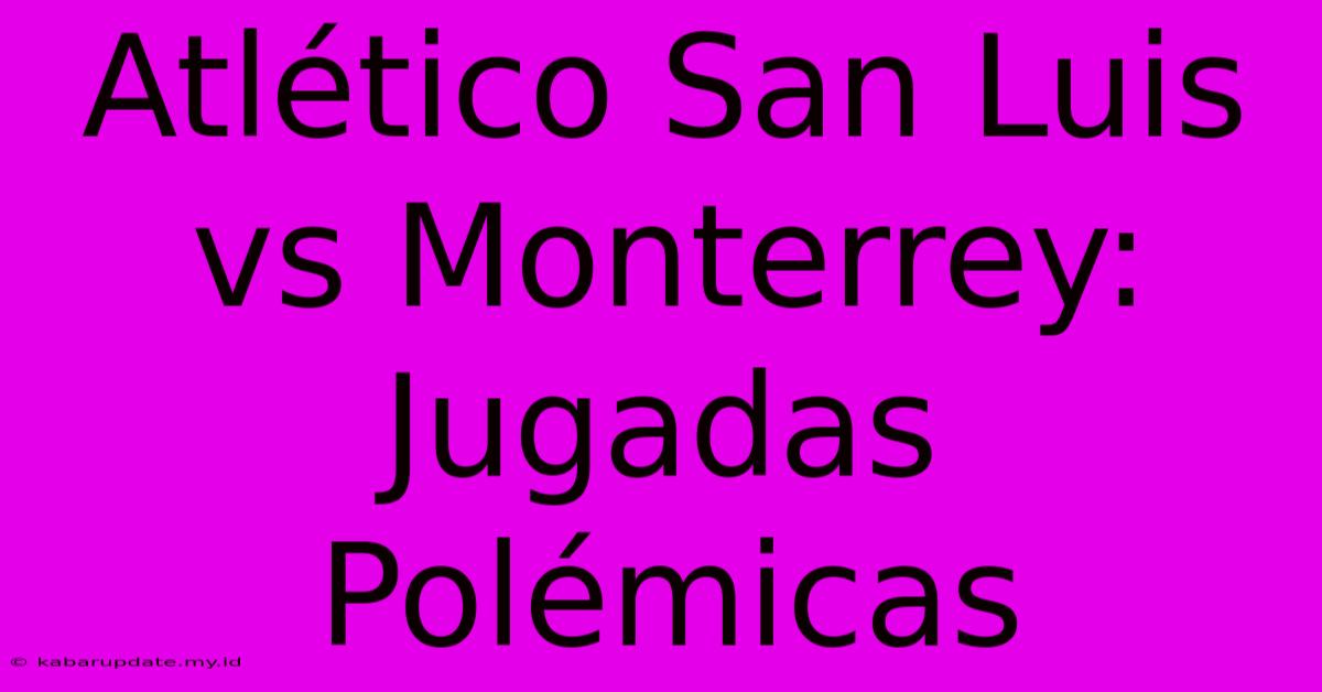 Atlético San Luis Vs Monterrey: Jugadas Polémicas