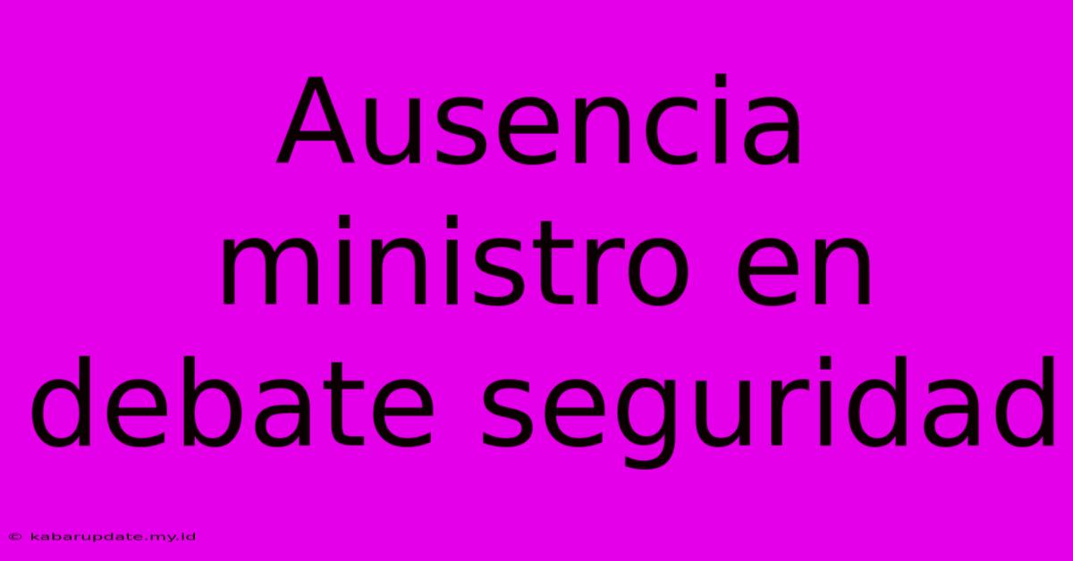 Ausencia Ministro En Debate Seguridad