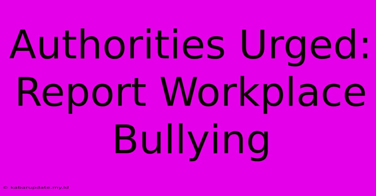 Authorities Urged: Report Workplace Bullying