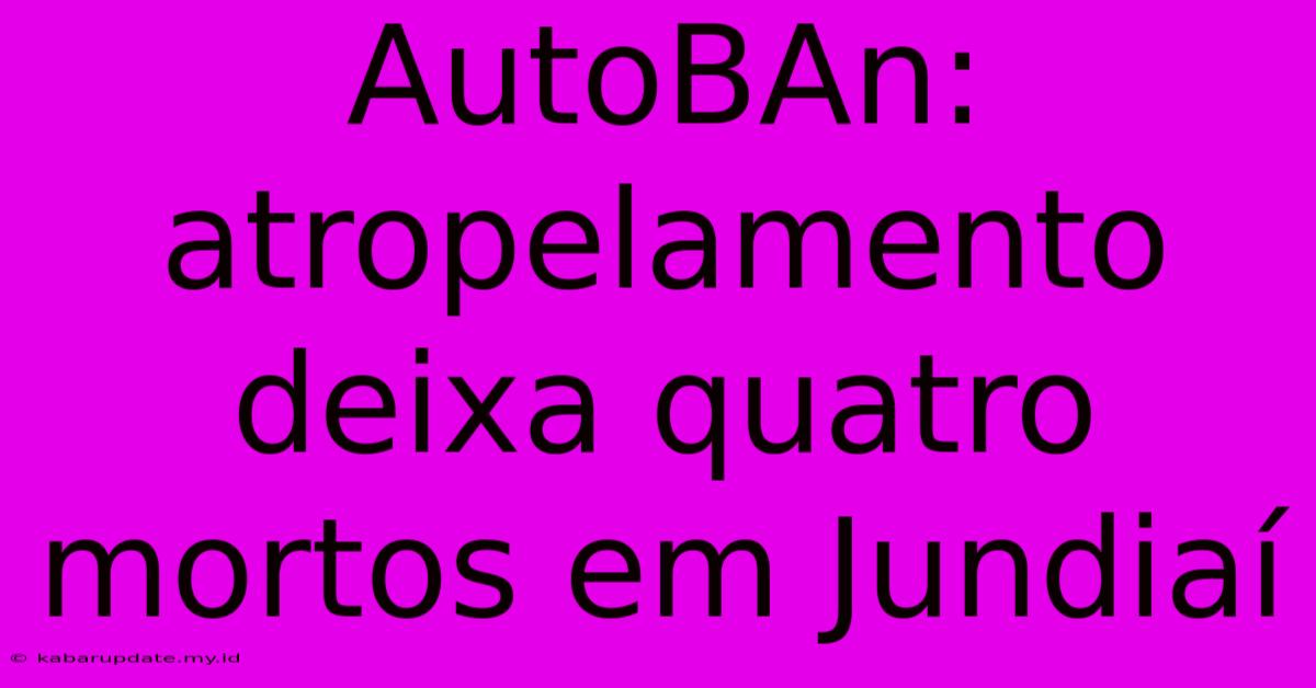 AutoBAn: Atropelamento Deixa Quatro Mortos Em Jundiaí